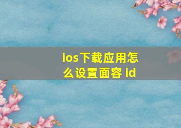 ios下载应用怎么设置面容 id